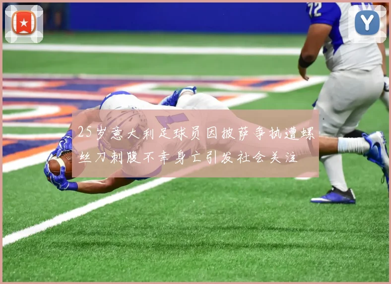 25岁意大利足球员因披萨争执遭螺丝刀刺腹不幸身亡引发社会关注
