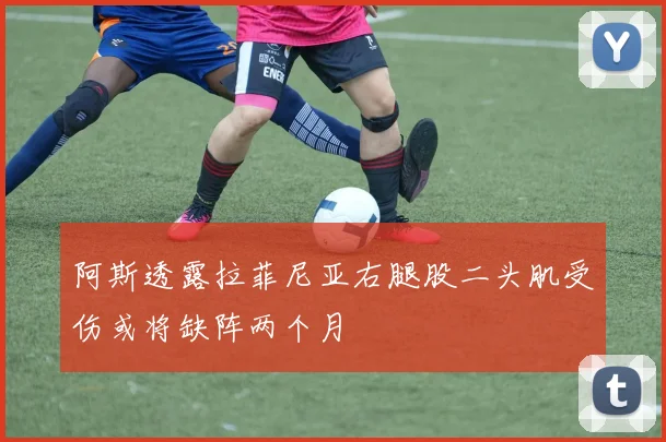 阿斯透露拉菲尼亚右腿股二头肌受伤或将缺阵两个月