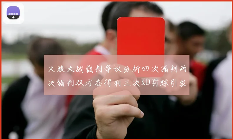 火狼大战裁判争议分析四次漏判两次错判双方各得利三次KD罚球引发热议