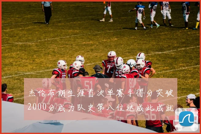 杰伦布朗生涯首次单赛季得分突破2000分成为队史第八位达成此成就的球员