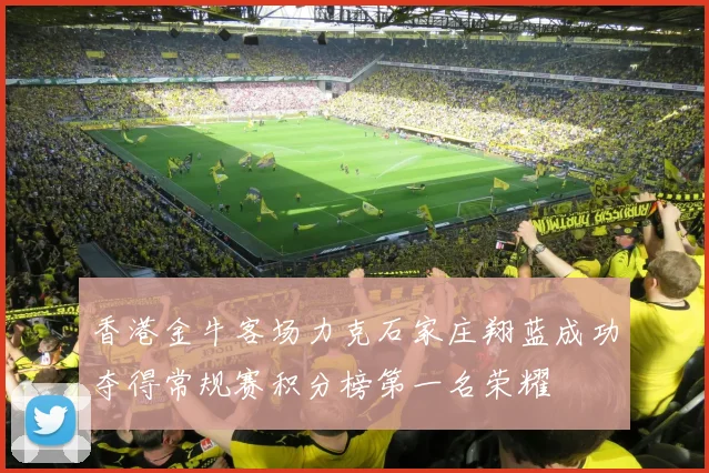 香港金牛客场力克石家庄翔蓝成功夺得常规赛积分榜第一名荣耀