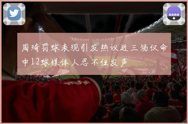 周琦罚球表现引发热议近三场仅命中12球媒体人忍不住发声