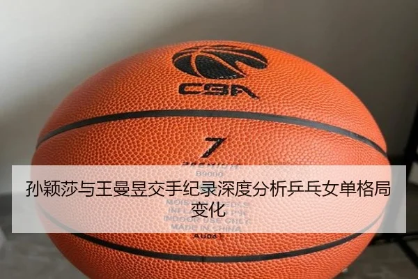 孙颖莎与王曼昱交手纪录深度分析乒乓女单格局变化
